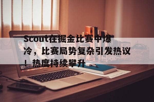 爱游戏数字体验-Scout在掘金比赛中爆冷，比赛局势复杂引发热议！热度持续攀升(掘金比赛推迟)